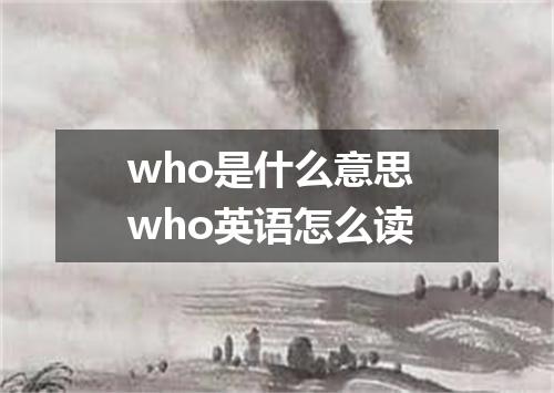 who是什么意思 who英语怎么读