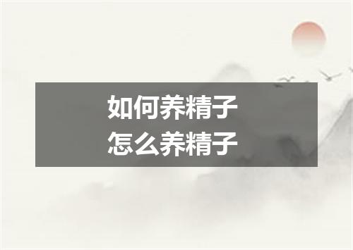 如何养精子 怎么养精子