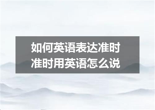 如何英语表达准时 准时用英语怎么说