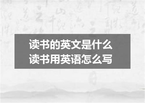 读书的英文是什么 读书用英语怎么写