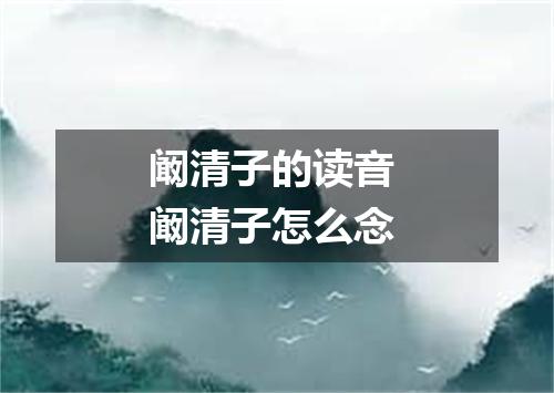 阚清子的读音 阚清子怎么念