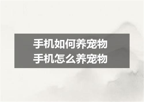 手机如何养宠物 手机怎么养宠物