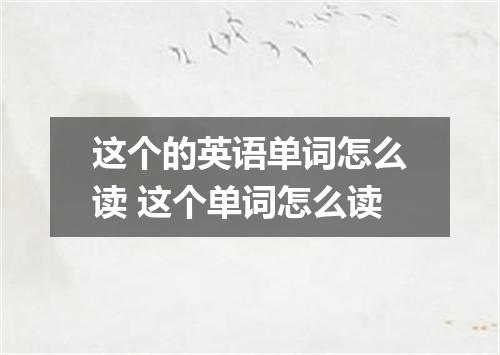 这个的英语单词怎么读 这个单词怎么读