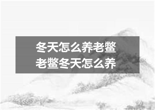 冬天怎么养老鳖 老鳖冬天怎么养
