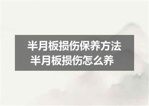 半月板损伤保养方法 半月板损伤怎么养