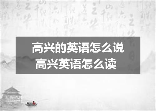 高兴的英语怎么说 高兴英语怎么读