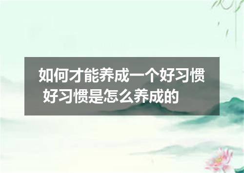如何才能养成一个好习惯 好习惯是怎么养成的