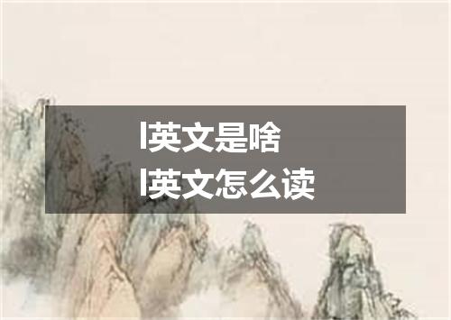 l英文是啥 l英文怎么读