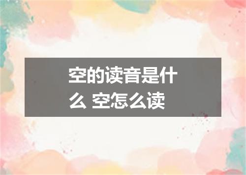 空的读音是什么 空怎么读