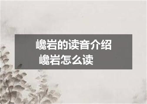 巉岩的读音介绍 巉岩怎么读
