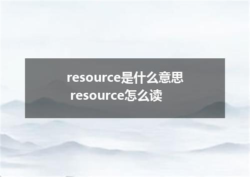 resource是什么意思 resource怎么读