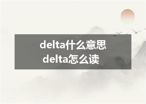 delta什么意思 delta怎么读