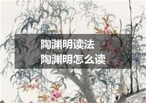 陶渊明读法 陶渊明怎么读