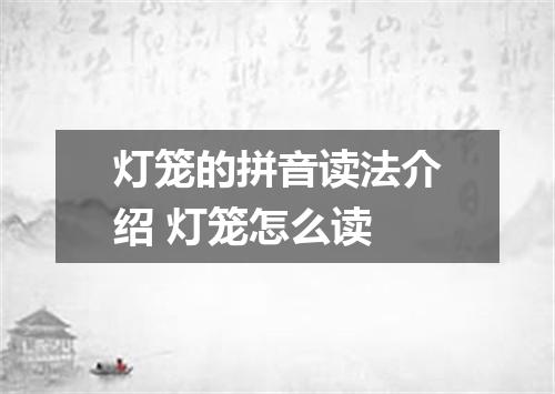灯笼的拼音读法介绍 灯笼怎么读