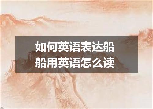 如何英语表达船 船用英语怎么读