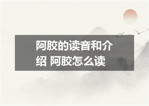 阿胶的读音和介绍 阿胶怎么读