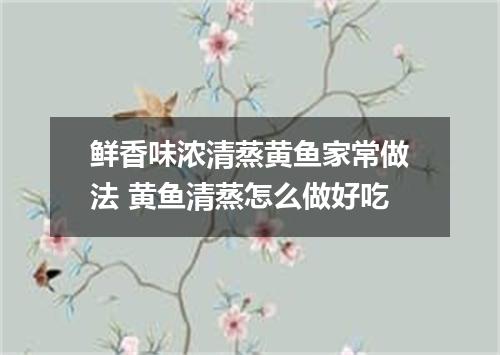 鲜香味浓清蒸黄鱼家常做法 黄鱼清蒸怎么做好吃