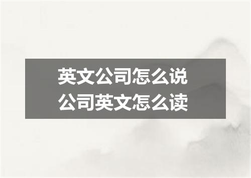 英文公司怎么说 公司英文怎么读