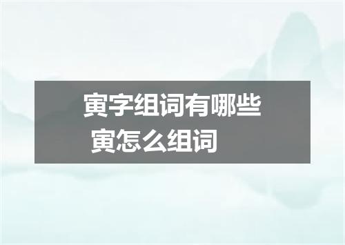 寅字组词有哪些 寅怎么组词