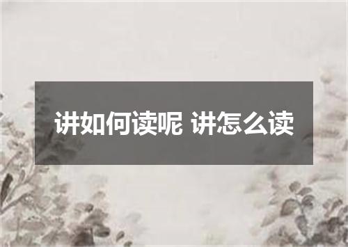 讲如何读呢 讲怎么读