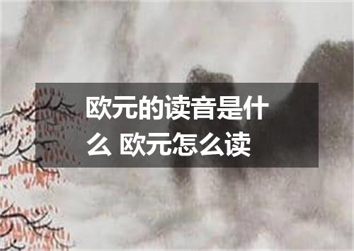 欧元的读音是什么 欧元怎么读