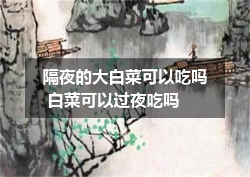 隔夜的大白菜可以吃吗 白菜可以过夜吃吗