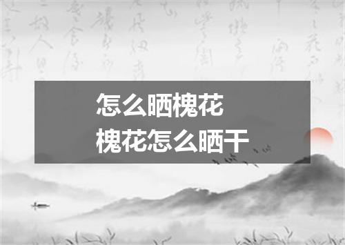 怎么晒槐花 槐花怎么晒干