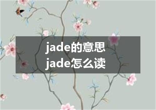 jade的意思 jade怎么读
