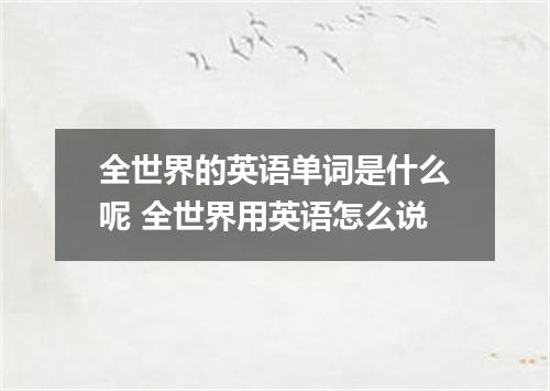 全世界的英语单词是什么呢 全世界用英语怎么说