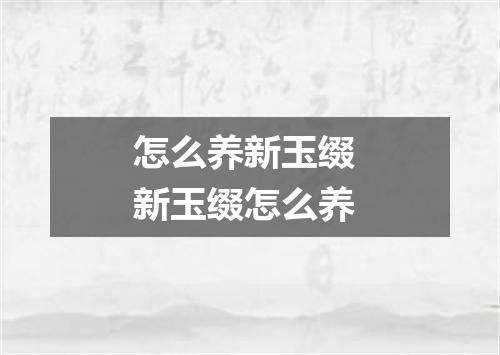 怎么养新玉缀 新玉缀怎么养