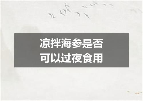 凉拌海参是否可以过夜食用