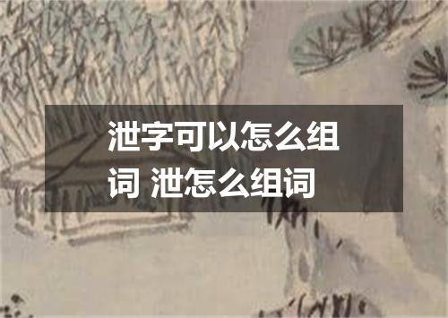 泄字可以怎么组词 泄怎么组词