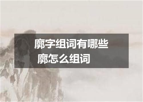 廓字组词有哪些 廓怎么组词