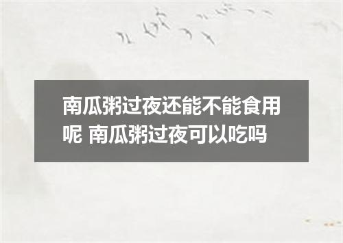 南瓜粥过夜还能不能食用呢 南瓜粥过夜可以吃吗