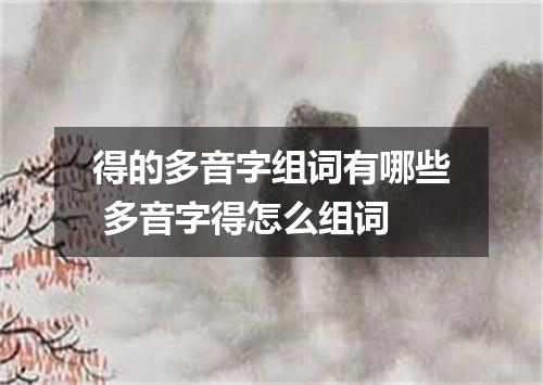 得的多音字组词有哪些 多音字得怎么组词
