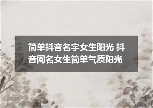 简单抖音名字女生阳光 抖音网名女生简单气质阳光