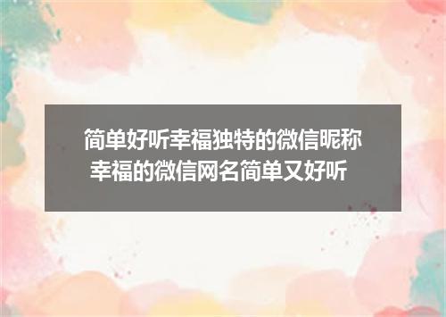 简单好听幸福独特的微信昵称 幸福的微信网名简单又好听