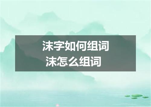 沫字如何组词 沫怎么组词