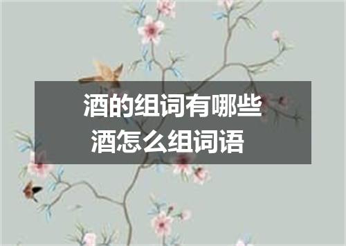 酒的组词有哪些 酒怎么组词语