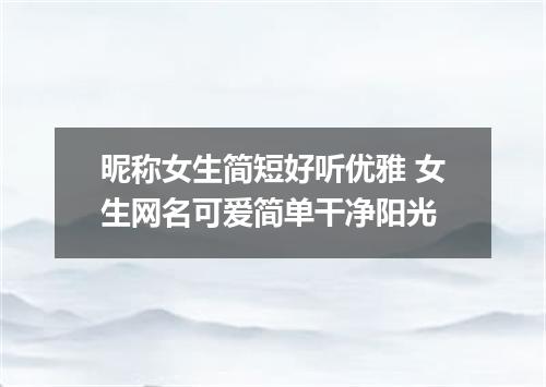 昵称女生简短好听优雅 女生网名可爱简单干净阳光
