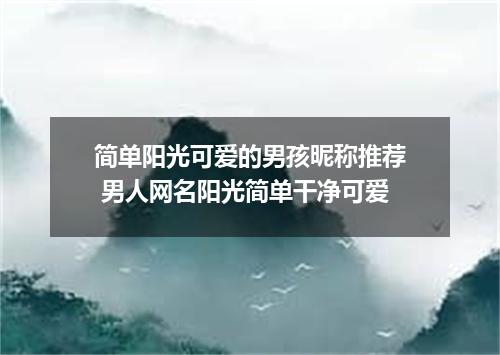 简单阳光可爱的男孩昵称推荐 男人网名阳光简单干净可爱