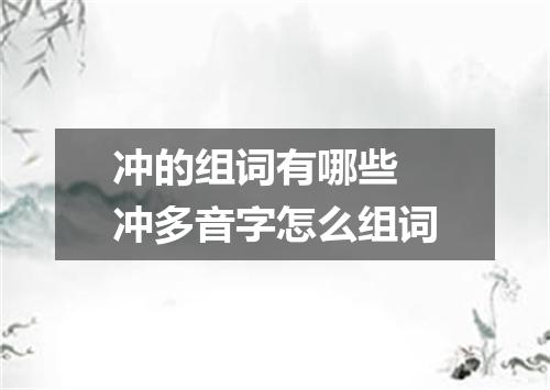 冲的组词有哪些 冲多音字怎么组词