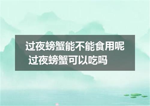 过夜螃蟹能不能食用呢 过夜螃蟹可以吃吗