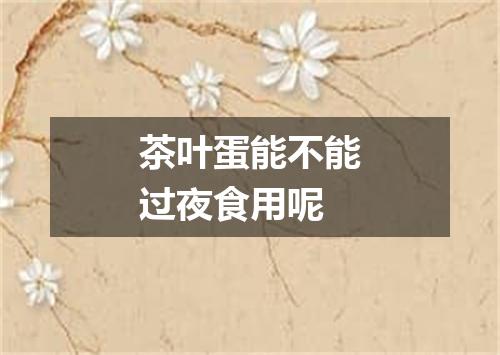 茶叶蛋能不能过夜食用呢