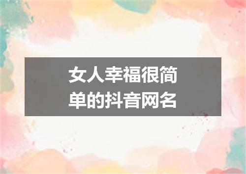 女人幸福很简单的抖音网名