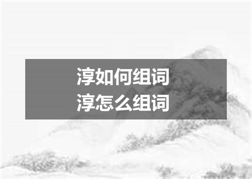 淳如何组词 淳怎么组词