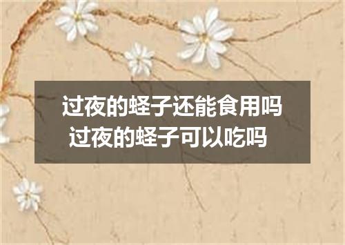 过夜的蛏子还能食用吗 过夜的蛏子可以吃吗