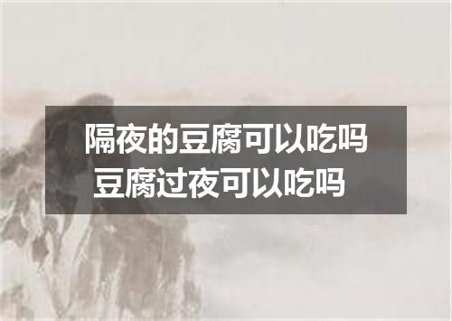 隔夜的豆腐可以吃吗 豆腐过夜可以吃吗
