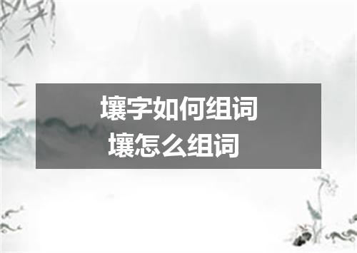 壤字如何组词 壤怎么组词