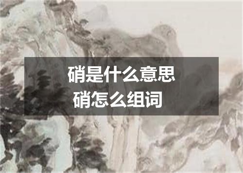 硝是什么意思 硝怎么组词